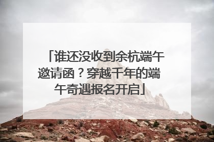 谁还没收到余杭端午邀请函？穿越千年的端午奇遇报名开启