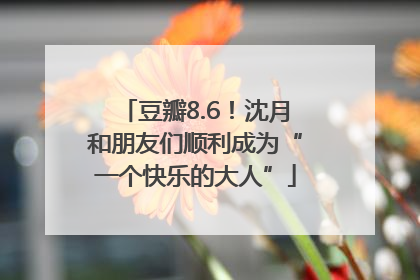 豆瓣8.6！沈月和朋友们顺利成为“一个快乐的大人”
