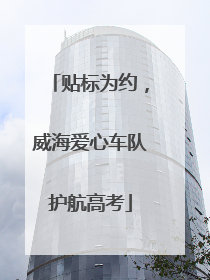 贴标为约，威海爱心车队护航高考