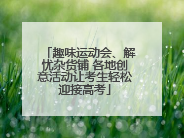 趣味运动会、解忧杂货铺 各地创意活动让考生轻松迎接高考