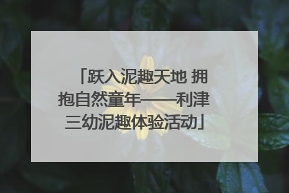 跃入泥趣天地 拥抱自然童年——利津三幼泥趣体验活动