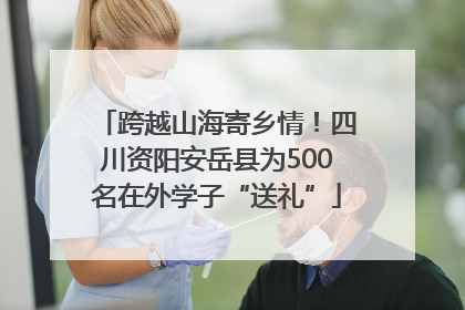 跨越山海寄乡情！四川资阳安岳县为500名在外学子“送礼”