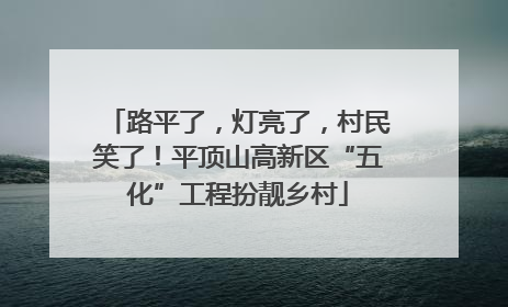 路平了，灯亮了，村民笑了！平顶山高新区“五化”工程扮靓乡村