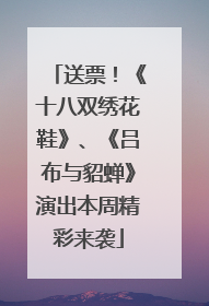 送票！《十八双绣花鞋》、《吕布与貂蝉》演出本周精彩来袭