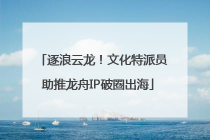 逐浪云龙！文化特派员助推龙舟IP破圈出海