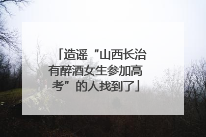 造谣“山西长治有醉酒女生参加高考”的人找到了
