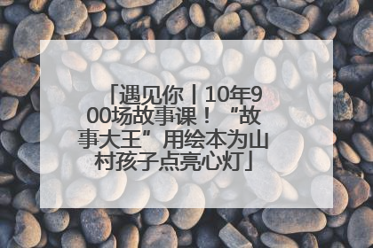 遇见你丨10年900场故事课！“故事大王”用绘本为山村孩子点亮心灯