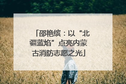 邵艳缤：以“北疆蓝焰”点亮内蒙古消防志愿之光