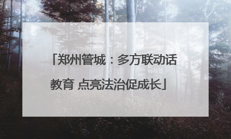 郑州管城：多方联动话教育 点亮法治促成长