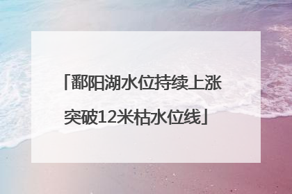 鄱阳湖水位持续上涨 突破12米枯水位线