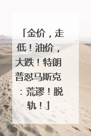 金价，走低！油价，大跌！特朗普怼马斯克：荒谬！脱轨！