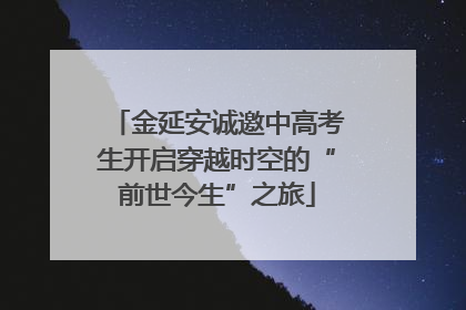 金延安诚邀中高考生开启穿越时空的“前世今生”之旅