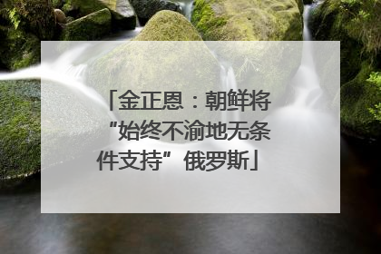 金正恩：朝鲜将“始终不渝地无条件支持”俄罗斯