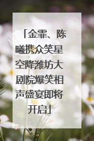 金霏、陈曦携众笑星空降潍坊大剧院爆笑相声盛宴即将开启