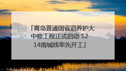 青岛普通国省道养护大中修工程正式启动 S214南城线率先开工