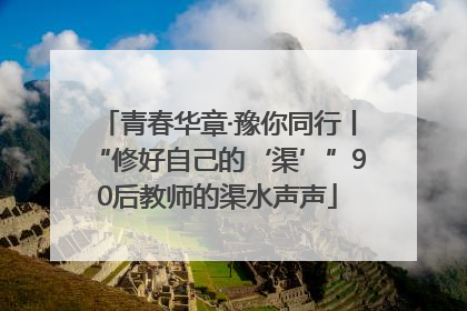 青春华章·豫你同行丨“修好自己的‘渠’”90后教师的渠水声声