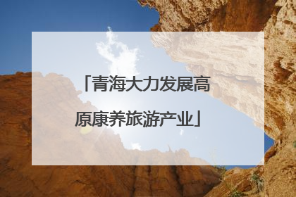 青海大力发展高原康养旅游产业