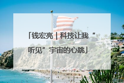 钱宏亮｜科技让我“听见”宇宙的心跳