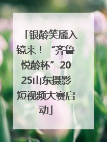 银龄笑靥入镜来！“齐鲁悦龄杯”2025山东摄影短视频大赛启动