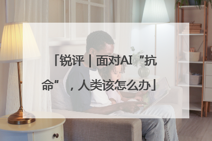 锐评｜面对AI“抗命”，人类该怎么办