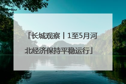 长城观察丨1至5月河北经济保持平稳运行