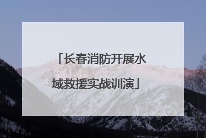 长春消防开展水域救援实战训演