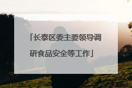 长泰区委主要领导调研食品安全等工作
