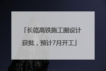 长赣高铁施工图设计获批，预计7月开工