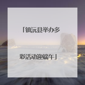镇沅县举办多彩活动迎端午