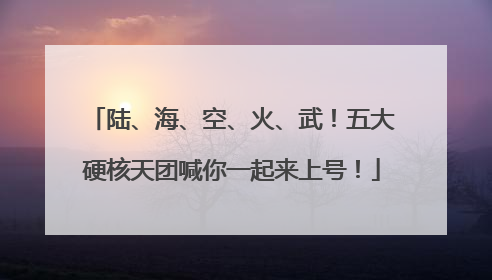 陆、海、空、火、武！五大硬核天团喊你一起来上号！