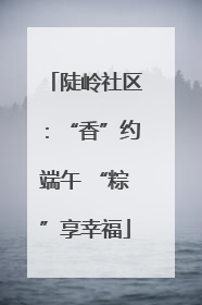 陡岭社区：“香”约端午 “粽”享幸福