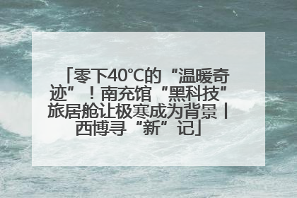 零下40℃的“温暖奇迹”！南充馆“黑科技”旅居舱让极寒成为背景丨西博寻“新”记