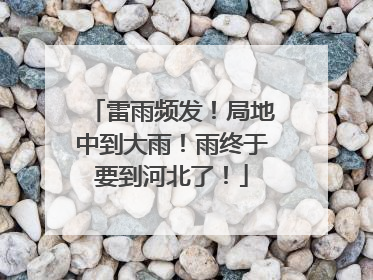 雷雨频发！局地中到大雨！雨终于要到河北了！