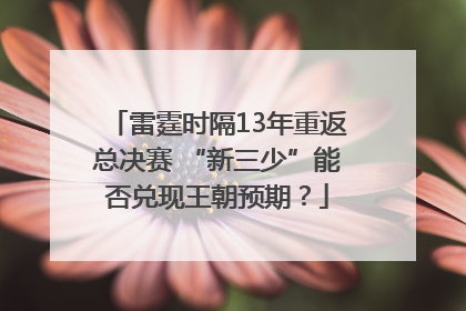 雷霆时隔13年重返总决赛 “新三少”能否兑现王朝预期？