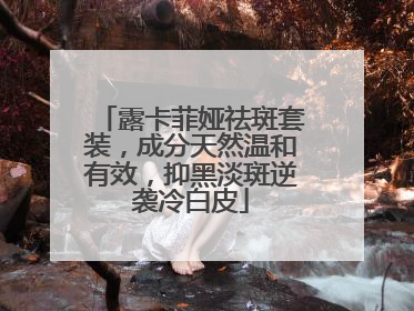 露卡菲娅祛斑套装，成分天然温和有效，抑黑淡斑逆袭冷白皮