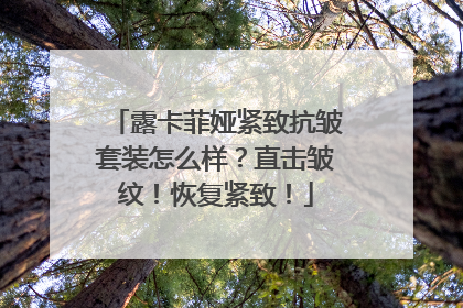 露卡菲娅紧致抗皱套装怎么样？直击皱纹！恢复紧致！