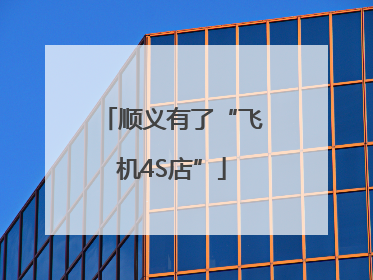 顺义有了“飞机4S店”