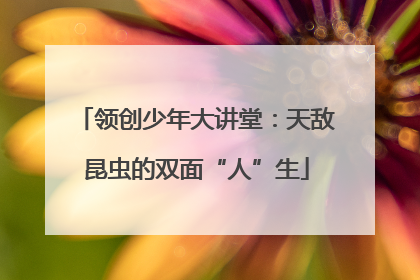 领创少年大讲堂：天敌昆虫的双面“人”生
