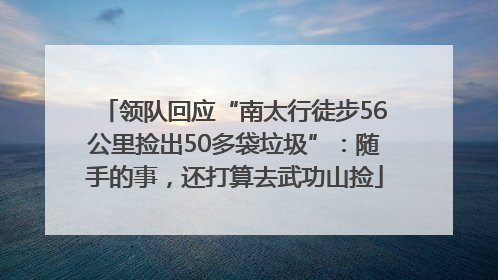领队回应“南太行徒步56公里捡出50多袋垃圾”：随手的事，还打算去武功山捡
