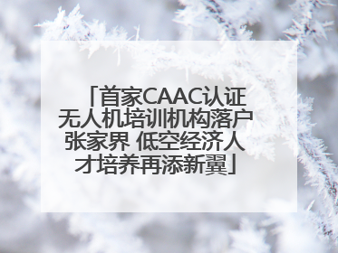 首家CAAC认证无人机培训机构落户张家界 低空经济人才培养再添新翼