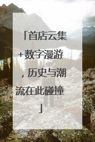 首店云集+数字漫游，历史与潮流在此碰撞