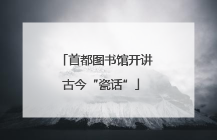首都图书馆开讲古今“瓷话”