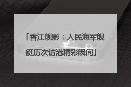 香江舰影：人民海军舰艇历次访港精彩瞬间