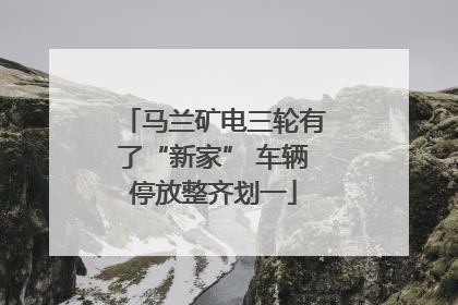 马兰矿电三轮有了“新家” 车辆停放整齐划一