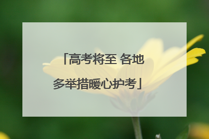 高考将至 各地多举措暖心护考