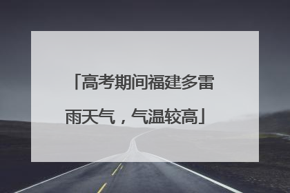高考期间福建多雷雨天气，气温较高