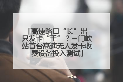 高速路口“长”出一只发卡“手”？三门峡站首台高速无人发卡收费设备投入测试