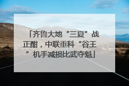 齐鲁大地“三夏”战正酣，中联重科“谷王”机手减损比武夺魁
