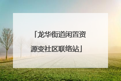 龙华街道闲置资源变社区联络站