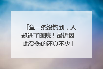 鱼一条没钓到，人却进了医院！最近因此受伤的还真不少